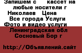 Запишем с VHS кассет на любые носители г Николаев › Цена ­ 50 - Все города Услуги » Фото и видео услуги   . Ленинградская обл.,Сосновый Бор г.